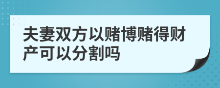 夫妻双方以赌博赌得财产可以分割吗