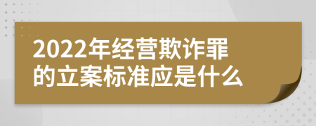 2022年经营欺诈罪的立案标准应是什么