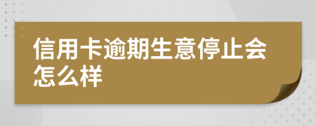 信用卡逾期生意停止会怎么样