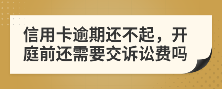 信用卡逾期还不起，开庭前还需要交诉讼费吗