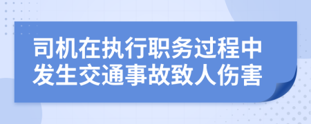 司机在执行职务过程中发生交通事故致人伤害