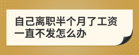 自己离职半个月了工资一直不发怎么办