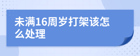 未满16周岁打架该怎么处理