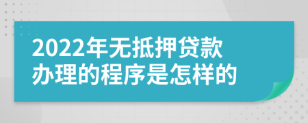 2022年无抵押贷款办理的程序是怎样的