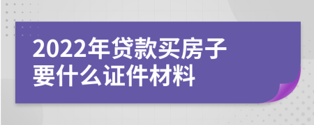 2022年贷款买房子要什么证件材料