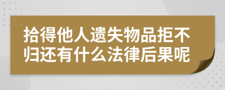 拾得他人遗失物品拒不归还有什么法律后果呢