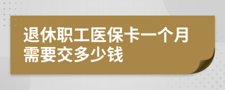 退休职工医保卡一个月需要交多少钱