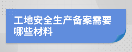 工地安全生产备案需要哪些材料