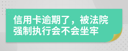 信用卡逾期了，被法院强制执行会不会坐牢