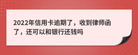 2022年信用卡逾期了，收到律师函了，还可以和银行还钱吗