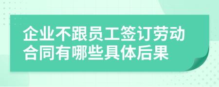 企业不跟员工签订劳动合同有哪些具体后果