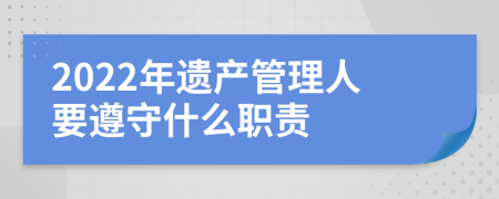 2022年遗产管理人要遵守什么职责