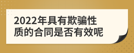 2022年具有欺骗性质的合同是否有效呢