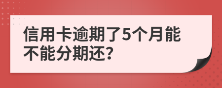 信用卡逾期了5个月能不能分期还？