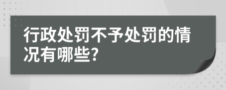 行政处罚不予处罚的情况有哪些?