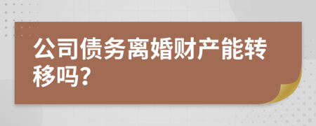 公司债务离婚财产能转移吗？