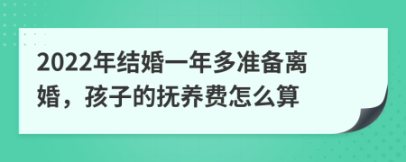 2022年结婚一年多准备离婚，孩子的抚养费怎么算