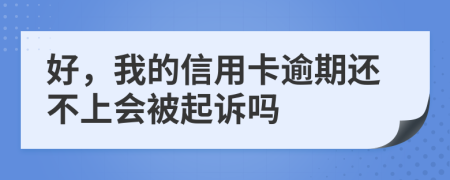 好，我的信用卡逾期还不上会被起诉吗