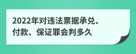 2022年对违法票据承兑、付款、保证罪会判多久