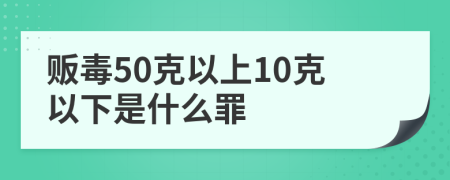 贩毒50克以上10克以下是什么罪