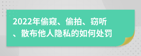 2022年偷窥、偷拍、窃听、散布他人隐私的如何处罚