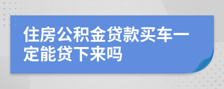 住房公积金贷款买车一定能贷下来吗