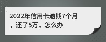 2022年信用卡逾期7个月，还了5万，怎么办