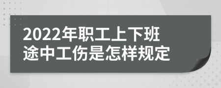 2022年职工上下班途中工伤是怎样规定