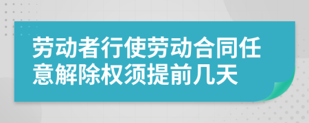 劳动者行使劳动合同任意解除权须提前几天