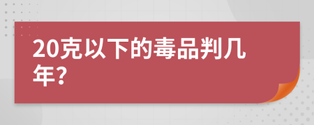 20克以下的毒品判几年？