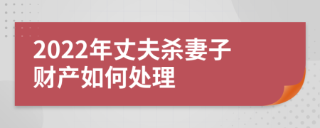 2022年丈夫杀妻子财产如何处理