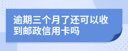 逾期三个月了还可以收到邮政信用卡吗