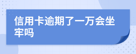 信用卡逾期了一万会坐牢吗