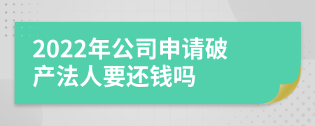 2022年公司申请破产法人要还钱吗