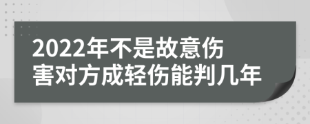 2022年不是故意伤害对方成轻伤能判几年