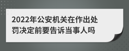 2022年公安机关在作出处罚决定前要告诉当事人吗