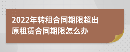 2022年转租合同期限超出原租赁合同期限怎么办