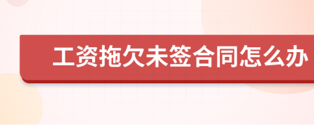 工资拖欠未签合同怎么办