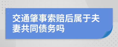 交通肇事索赔后属于夫妻共同债务吗