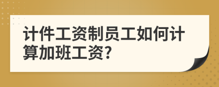 计件工资制员工如何计算加班工资?