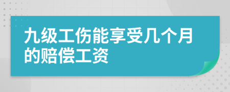 九级工伤能享受几个月的赔偿工资