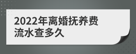 2022年离婚抚养费流水查多久