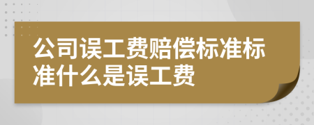 公司误工费赔偿标准标准什么是误工费