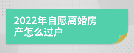 2022年自愿离婚房产怎么过户