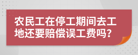 农民工在停工期间去工地还要赔偿误工费吗？