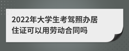 2022年大学生考驾照办居住证可以用劳动合同吗