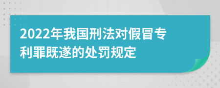 2022年我国刑法对假冒专利罪既遂的处罚规定