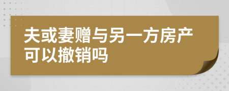 夫或妻赠与另一方房产可以撤销吗