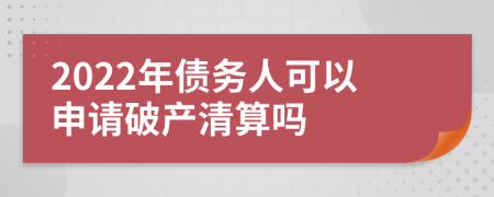 2022年债务人可以申请破产清算吗