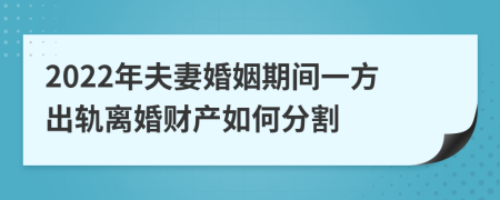 2022年夫妻婚姻期间一方出轨离婚财产如何分割